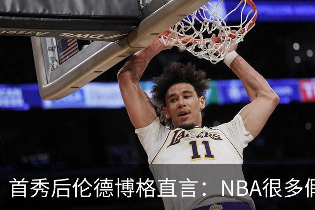 首秀后伦德博格直言：NBA很多假摔和造犯规，大开眼界