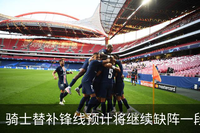 骑士替补锋线预计将继续缺阵一段时间，这对他的生涯会造成影响？